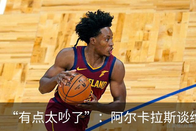 “有点太吵了”：阿尔卡拉斯谈维也纳唯一保留意见
