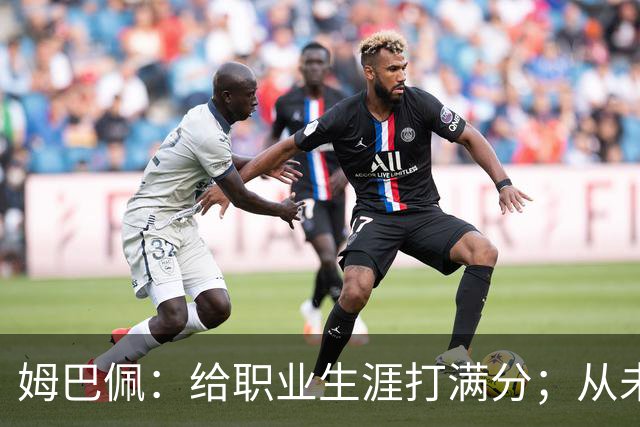姆巴佩：给职业生涯打满分；从未对足球感到厌倦