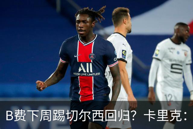 B费下周踢切尔西回归？卡里克：我可没说
